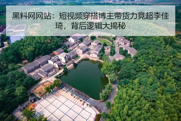黑料网网站：短视频穿搭博主带货力竟超李佳琦，背后逻辑大揭秘